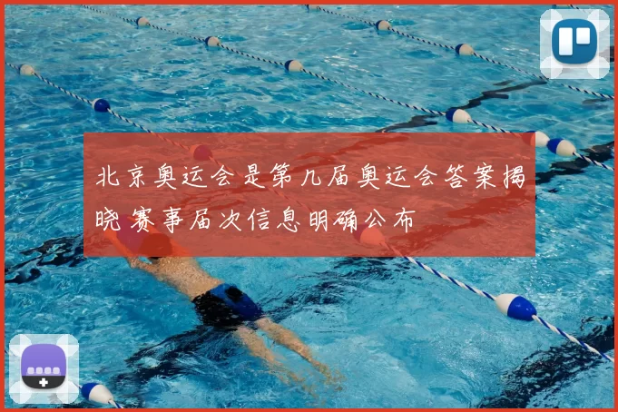 北京奥运会是第几届奥运会答案揭晓 赛事届次信息明确公布