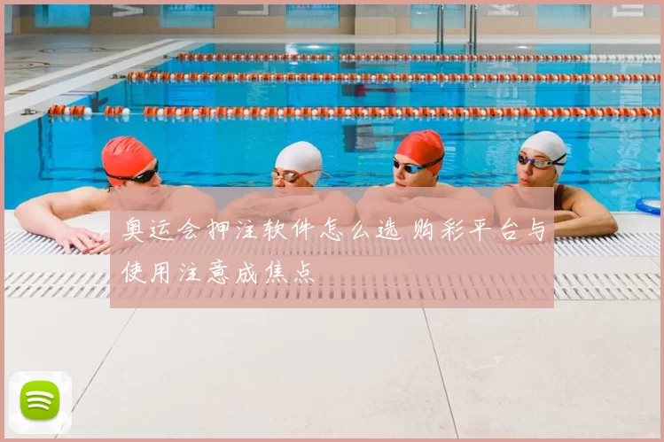 奥运会押注软件怎么选 购彩平台与使用注意成焦点