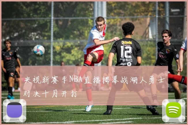 央视新赛季NBA直播揭幕战湖人勇士对决十月开打