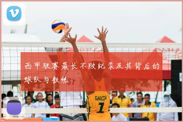 西甲联赛最长不败纪录及其背后的球队与教练