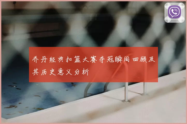 乔丹经典扣篮大赛夺冠瞬间回顾及其历史意义分析