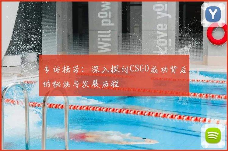专访杨芳：深入探讨CSGO成功背后的秘诀与发展历程