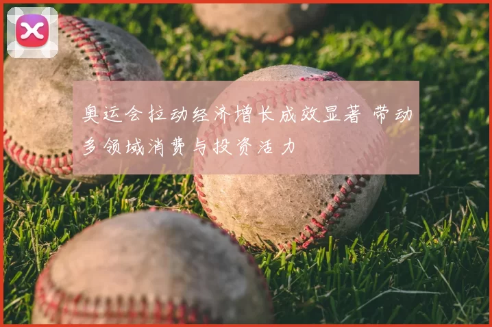 奥运会拉动经济增长成效显著 带动多领域消费与投资活力
