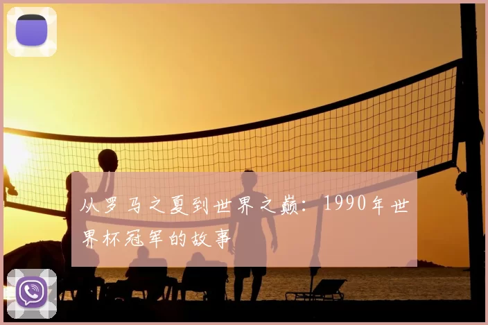 从罗马之夏到世界之巅:1990年世界杯冠军的故事