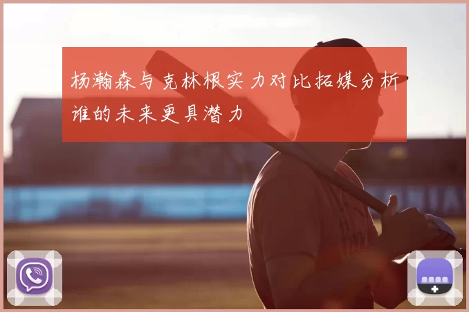 杨瀚森与克林根实力对比拓媒分析谁的未来更具潜力