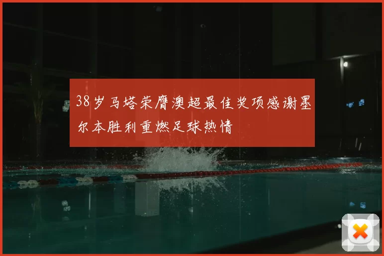 38岁马塔荣膺澳超最佳奖项感谢墨尔本胜利重燃足球热情