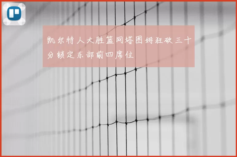 凯尔特人大胜篮网塔图姆狂砍三十分锁定东部前四席位