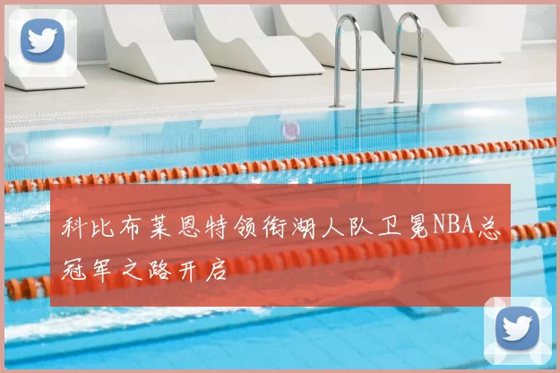 科比布莱恩特领衔湖人队卫冕NBA总冠军之路开启