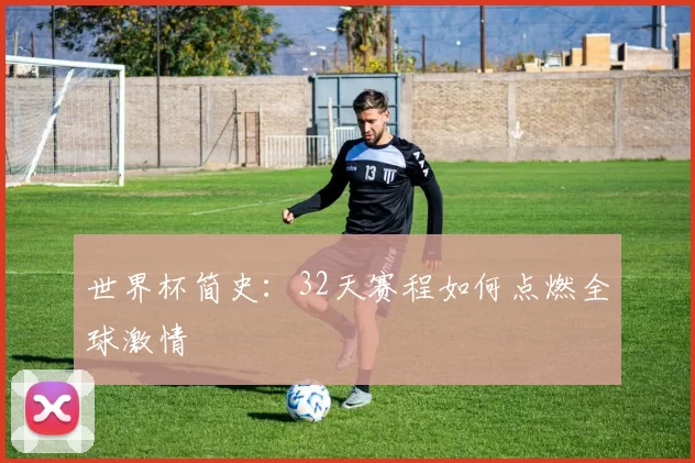 世界杯简史：32天赛程如何点燃全球激情