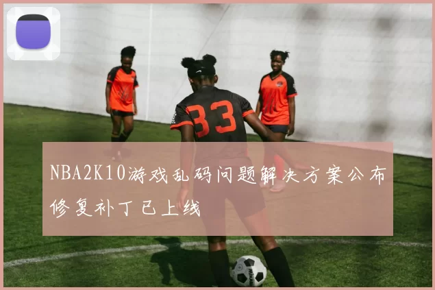 NBA2K10游戏乱码问题解决方案公布修复补丁已上线