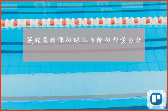 英超最新保级球队与降级形势分析