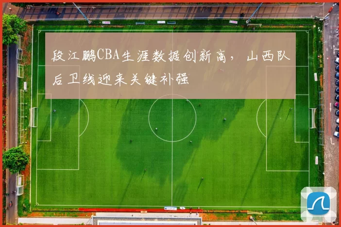 段江鹏CBA生涯数据创新高,山西队后卫线迎来关键补强