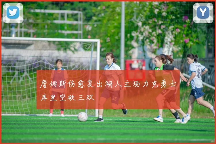詹姆斯伤愈复出湖人主场力克勇士库里空砍三双