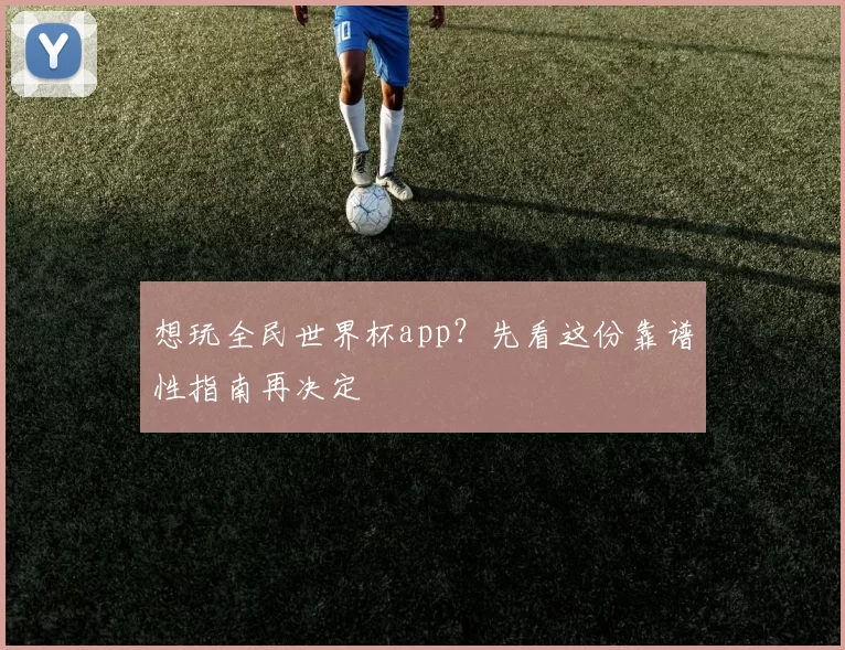 想玩全民世界杯app?先看这份靠谱性指南再决定