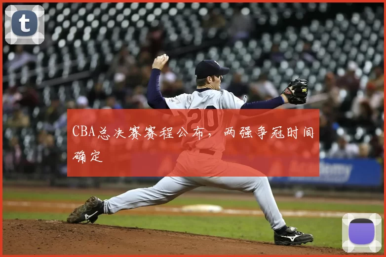 CBA总决赛赛程公布，两强争冠时间确定