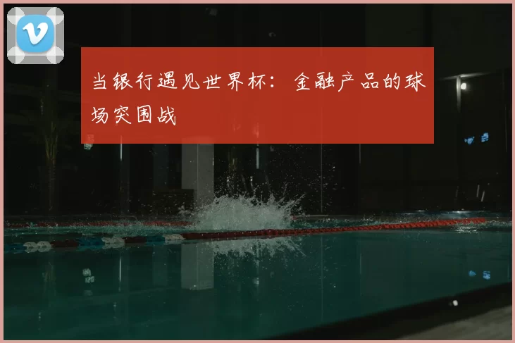 当银行遇见世界杯:金融产品的球场突围战