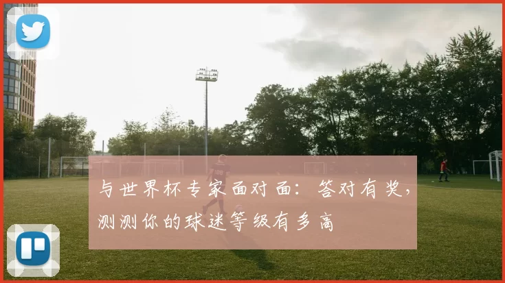与世界杯专家面对面:答对有奖,测测你的球迷等级有多高