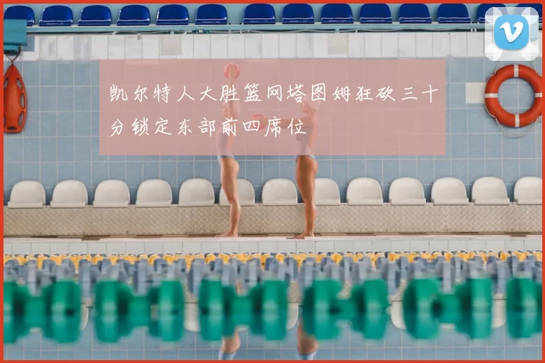 凯尔特人大胜篮网塔图姆狂砍三十分锁定东部前四席位