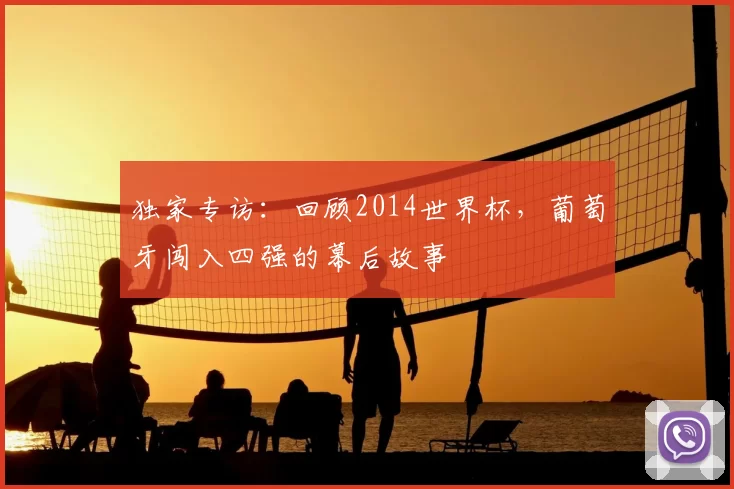 独家专访：回顾2014世界杯，葡萄牙闯入四强的幕后故事