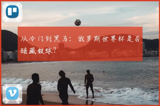 从冷门到黑马:俄罗斯世界杯是否暗藏假球?