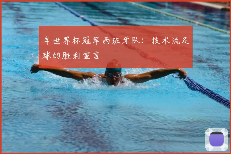 年世界杯冠军西班牙队：技术流足球的胜利宣言