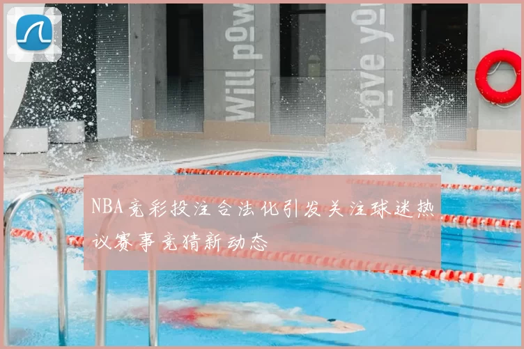 NBA竞彩投注合法化引发关注球迷热议赛事竞猜新动态