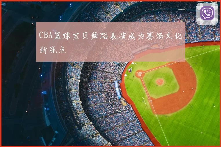 CBA篮球宝贝舞蹈表演成为赛场文化新亮点