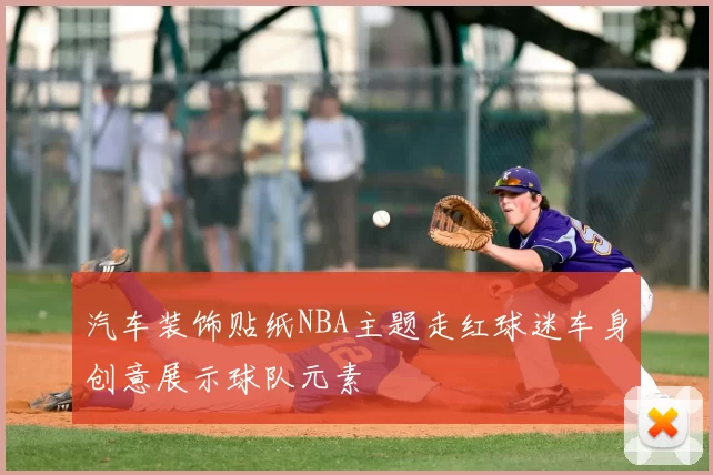 汽车装饰贴纸NBA主题走红球迷车身创意展示球队元素