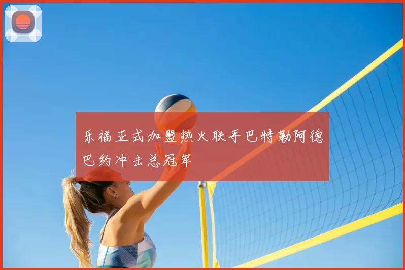 乐福正式加盟热火联手巴特勒阿德巴约冲击总冠军