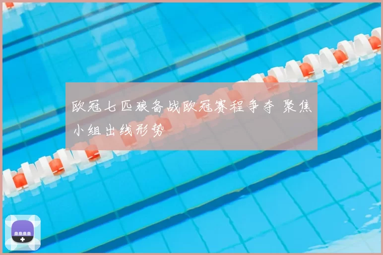 欧冠七匹狼备战欧冠赛程争夺 聚焦小组出线形势