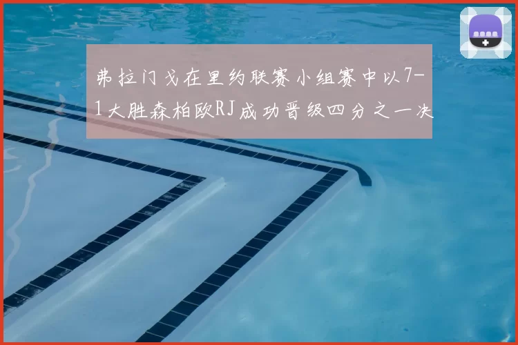 弗拉门戈在里约联赛小组赛中以7-1大胜森柏欧RJ成功晋级四分之一决赛