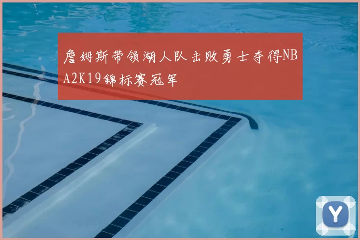 詹姆斯带领湖人队击败勇士夺得NBA2K19锦标赛冠军