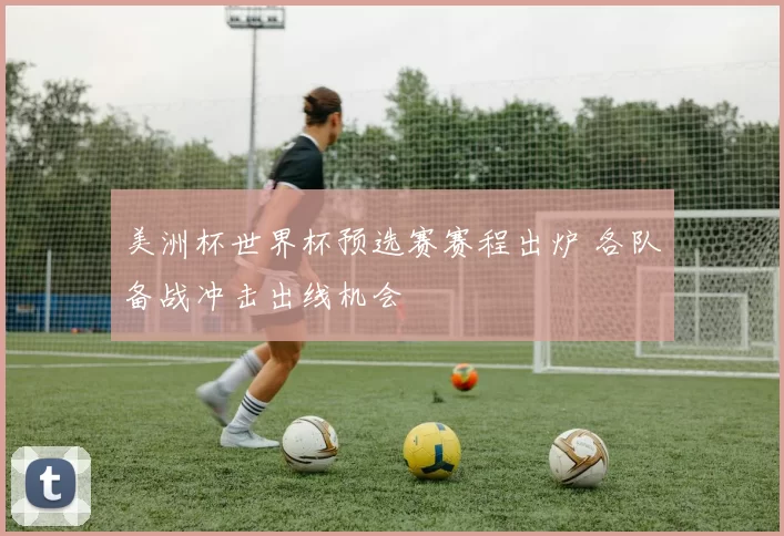 美洲杯世界杯预选赛赛程出炉 各队备战冲击出线机会