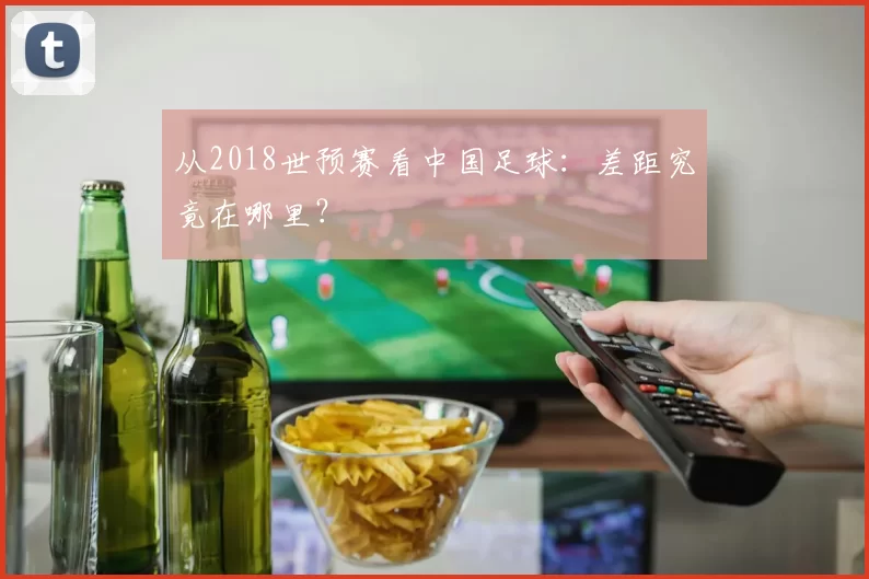 从2018世预赛看中国足球：差距究竟在哪里？