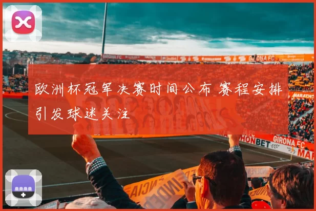 欧洲杯冠军决赛时间公布 赛程安排引发球迷关注