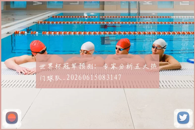 世界杯冠军预测：专家分析五大热门球队_20260615083147