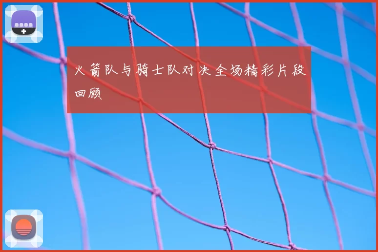 火箭队与骑士队对决全场精彩片段回顾