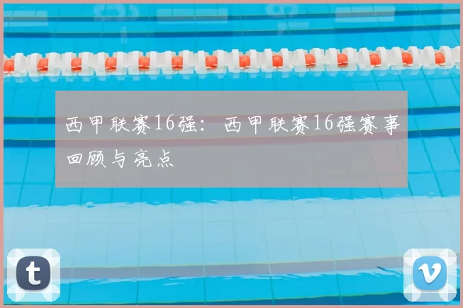 西甲联赛16强：西甲联赛16强赛事回顾与亮点