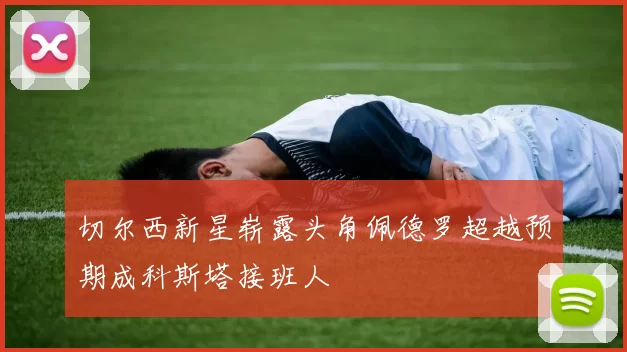 切尔西新星崭露头角佩德罗超越预期成科斯塔接班人
