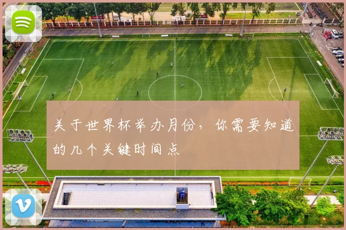 关于世界杯举办月份，你需要知道的几个关键时间点