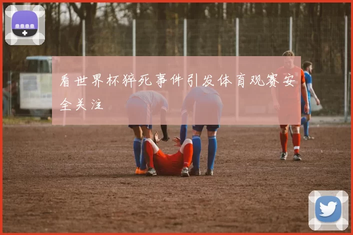 看世界杯猝死事件引发体育观赛安全关注