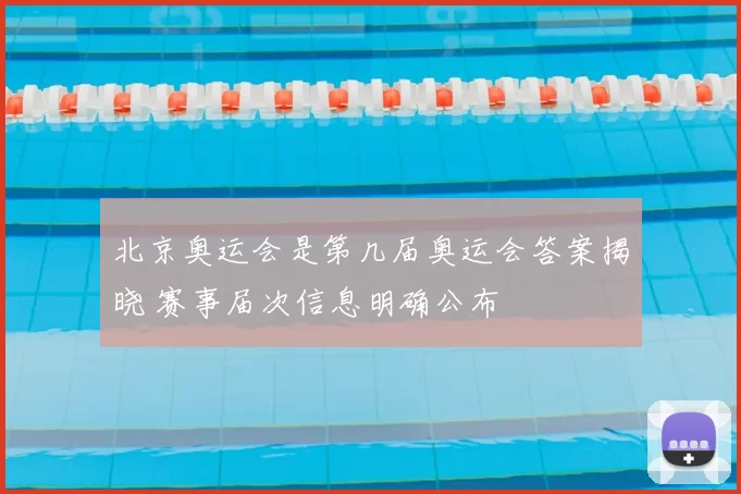 北京奥运会是第几届奥运会答案揭晓 赛事届次信息明确公布