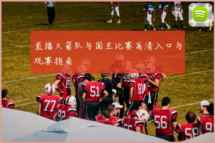 直播火箭队与国王比赛高清入口与观赛指南