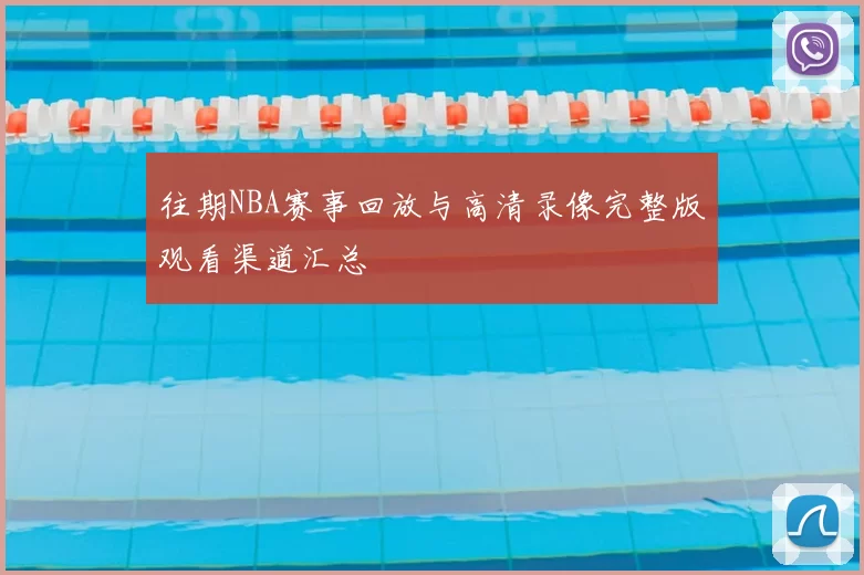 往期NBA赛事回放与高清录像完整版观看渠道汇总