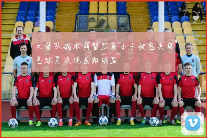 火箭队战术调整显著小卡被包夹角色球员表现差距明显