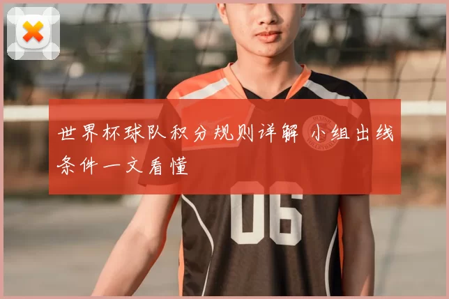 世界杯球队积分规则详解 小组出线条件一文看懂