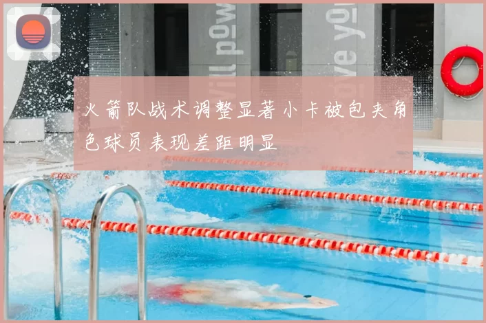 火箭队战术调整显著小卡被包夹角色球员表现差距明显