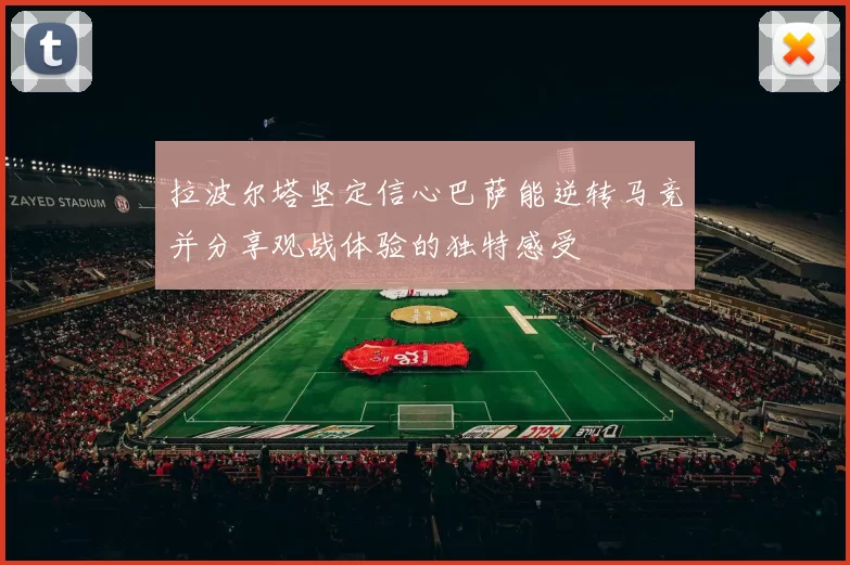 拉波尔塔坚定信心巴萨能逆转马竞并分享观战体验的独特感受