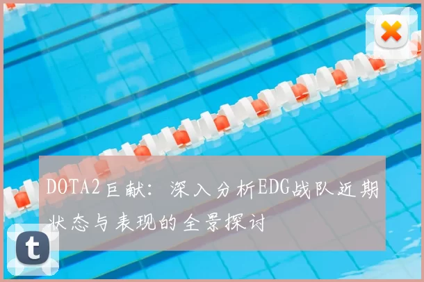 DOTA2巨献:深入分析EDG战队近期状态与表现的全景探讨