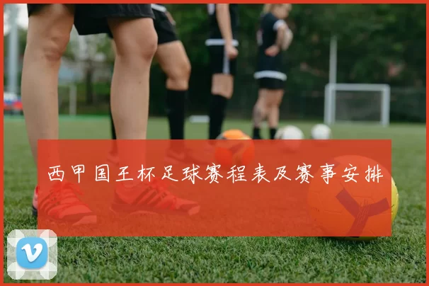 西甲国王杯足球赛程表及赛事安排